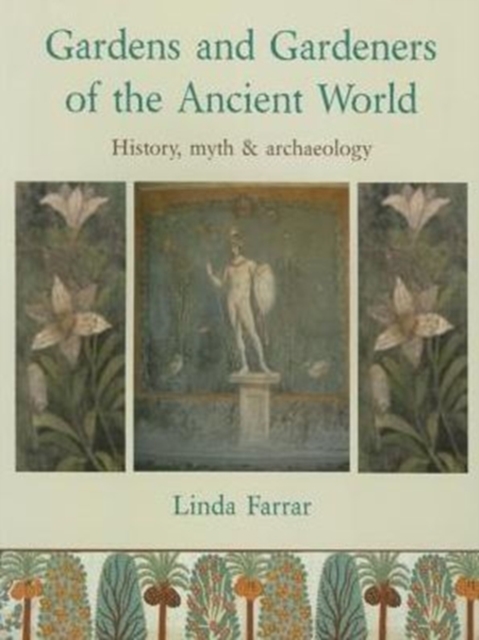 Gardens and Gardeners of the Ancient World : History, Myth and Archaeology, Paperback / softback Book