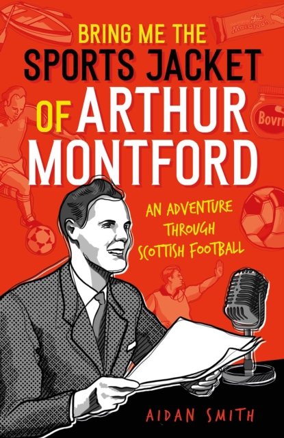 Bring Me the Sports Jacket of Arthur Montford : An Adventure Through Scottish Football, Hardback Book