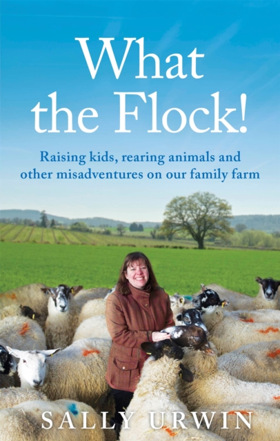 What the Flock! : Raising kids, rearing animals and other misadventures on our family farm, Paperback / softback Book