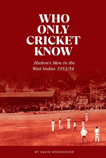 Who Only Cricket Know : Hutton's Men in the West Indies 1953/54, Hardback Book