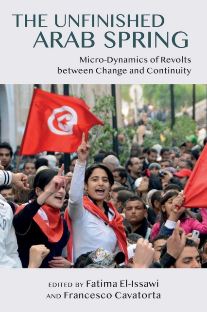 The Unfinished Arab Spring : Micro-Dynamics of Revolts between Change and Continuity, EPUB eBook