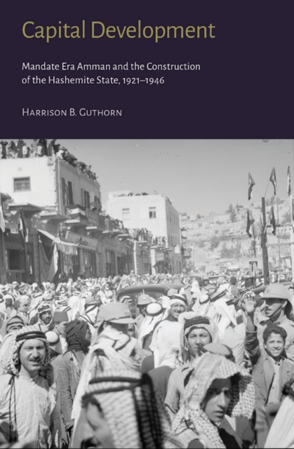 Capital Development : Mandate Era Amman and the Construction of the Hashemite State (1921-1946), EPUB eBook