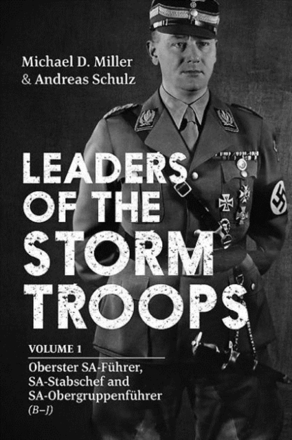 Leaders of the Storm Troops : Volume 1 Oberster Sa-FuHrer, Sa-Stabschef and Sa-ObergruppenfuHrer (B - J), Hardback Book