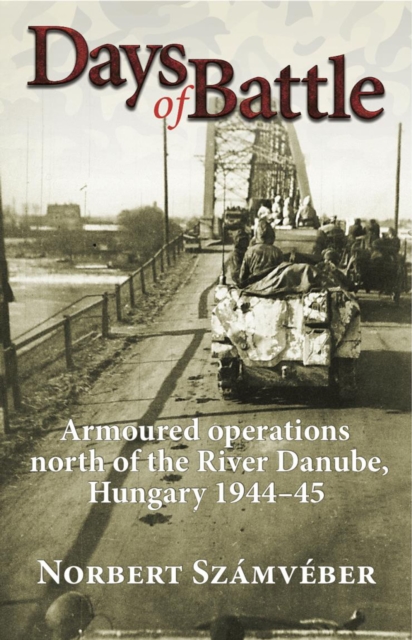 Days of Battle : Armoured Operations North of the River Danube, Hungary 1944-45, EPUB eBook