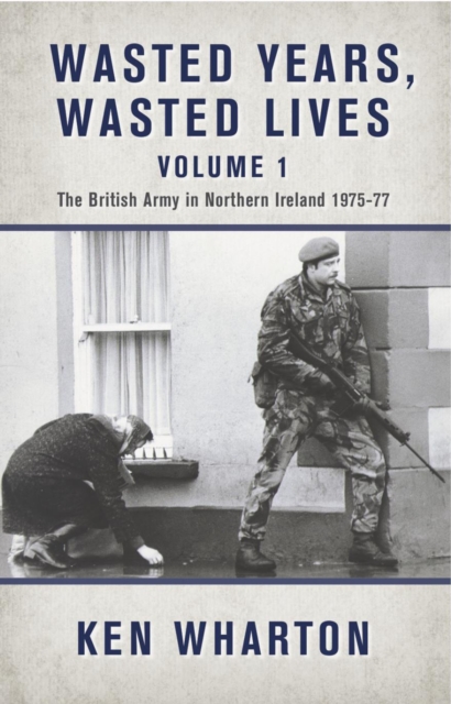 Wasted Years, Wasted Lives Volume 1 : The British Army in Northern Ireland 1975-77, EPUB eBook