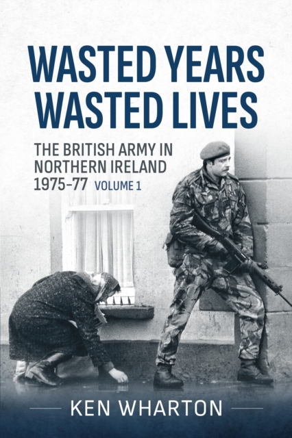 Wasted Years, Wasted Lives Volume 1 : The British Army in Northern Ireland 1975-77, EPUB eBook