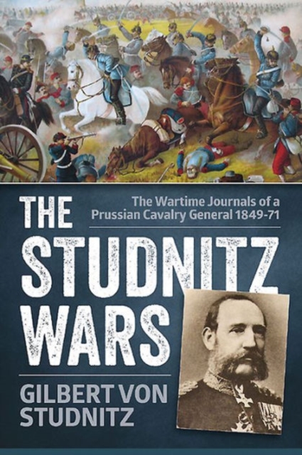 The Studnitz Wars : The Wartime Journals of a Prussian Cavalry General 1849-71, Paperback / softback Book