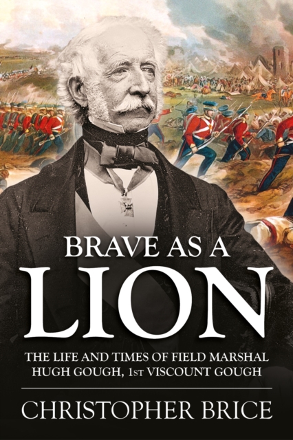 Brave as a Lion : The Life and Times of Field Marshal Hugh Gough, 1st Viscount Gough, Hardback Book