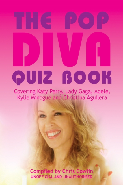 The Pop Diva Quiz Book : Covering Katy Perry, Lady Gaga, Adele, Kylie Minogue and Christina Aguilera, PDF eBook