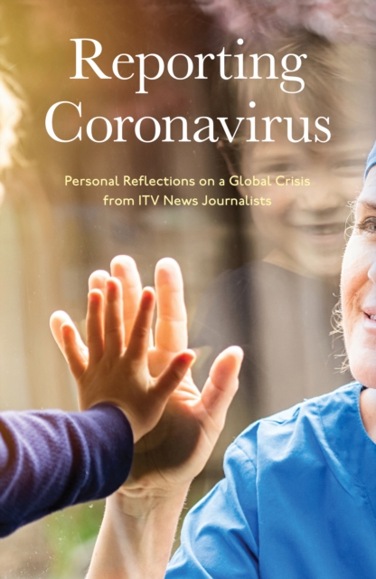 Reporting Coronavirus : Personal Reflections on a Global Crisis from ITV News Journalists, Hardback Book
