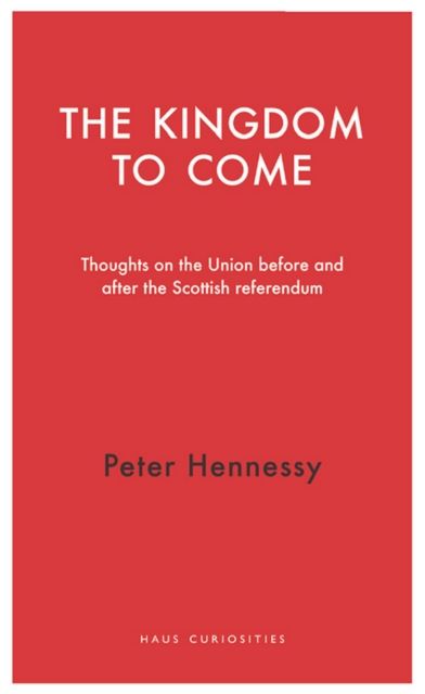 The Kingdom to Come : Thoughts on the Union before and after the Scottish Independence Referendum, EPUB eBook