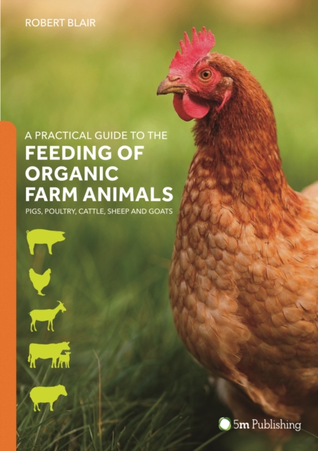 A Practical Guide to the Feeding of Organic Farm Animals : Pigs, Poultry, Cattle, Sheep and Goats, Paperback / softback Book