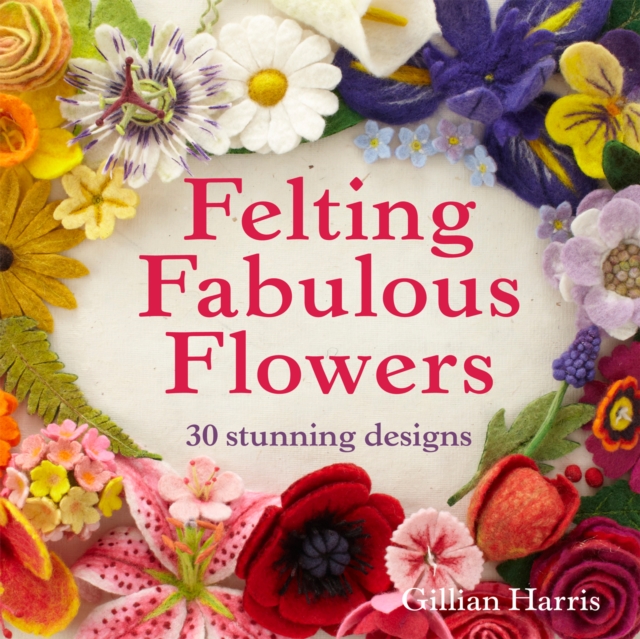Felting Fabulous Flowers : 30 stunning designs, EPUB eBook