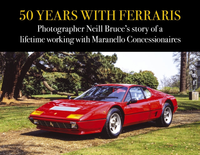 50 Years with Ferraris : Photographer Neill Bruce's story of a lifetime working with Maranello Concessionaires, Hardback Book