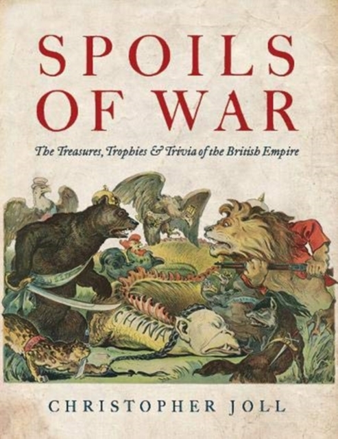 Spoils of War : The Treasures, Trophies, & Trivia of the British Empire, Hardback Book