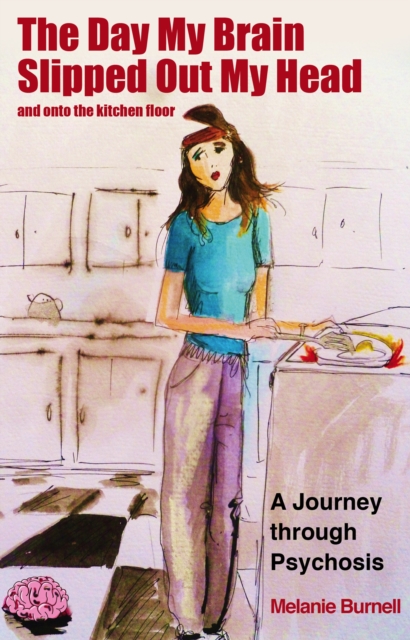 The Day My Brain Slipped Out My Head and Onto the Kitchen Floor : A Journey Through Psychosis, EPUB eBook
