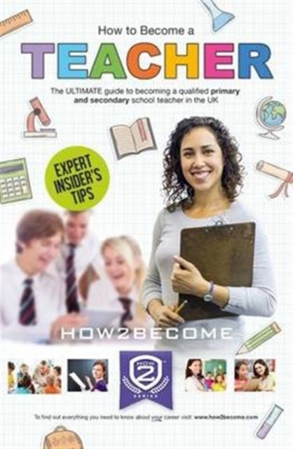How to Become a Teacher: The Ultimate Guide to Becoming a Qualified Primary or Secondary School Teacher in the UK, Paperback / softback Book