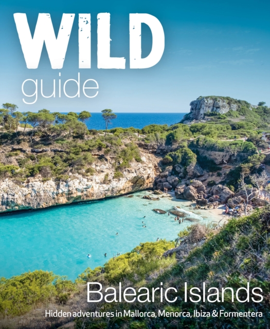 Wild Guide Balearic Islands : Secret coves, mountains, caves and adventure in Mallorca, Menorca, Ibiza & Formentera, Paperback / softback Book