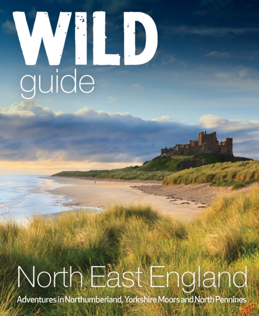 Wild Guide North East England : Hidden Adventures in Northumberland, the Yorkshire Moors, Wolds and North Pennines, Paperback / softback Book