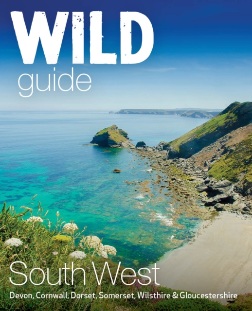 Wild Guide South West : Devon, Cornwall Dorset, Somerset, Wiltshire and Gloucestershire adventure travel guide (second edition), Paperback / softback Book