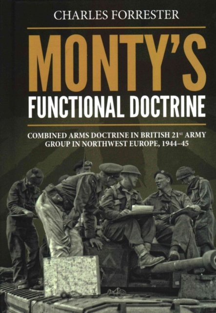 Monty'S Functional Doctrine : Combined Arms Doctrine in British 21st Army Group in Northwest Europe, 1944-45, Hardback Book