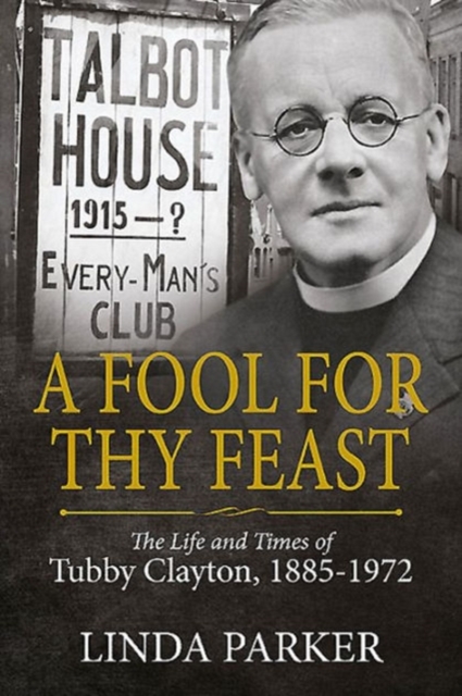 A Fool for Thy Feast : The Life and Times of Tubby Clayton, 1885-1972, Hardback Book