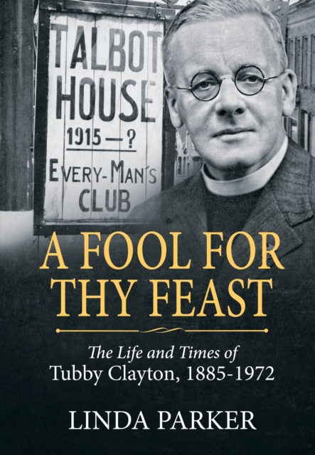 A Fool for Thy Feast : The Life and Times of Tubby Clayton, 1885-1972, Hardback Book