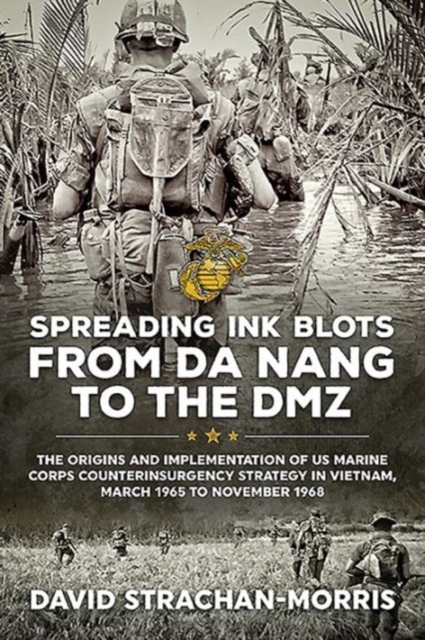 Spreading Ink Blots from Da Nang to the DMZ : The Origins and Implementation of Us Marine Corps Counterinsurgency Strategy in Vietnam, March 1965 to November 1968, Hardback Book