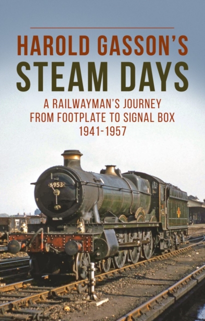 Harold Gasson’s Steam Days : A Railwayman’s Journey from Footplate to Signal Box 1941-1957, Paperback / softback Book