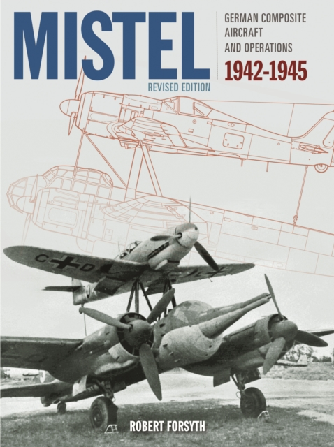 Mistel : German Composite Aircraft and Operations 1942-1945, Hardback Book