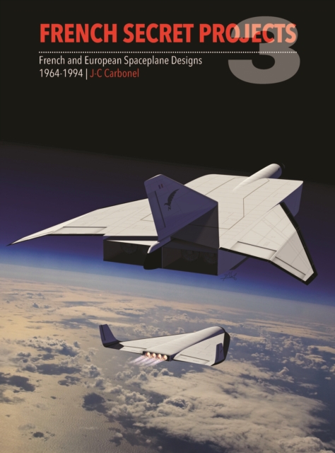 French Secret Projects 3 : French and European Spaceplane Designs 1964-1994, Hardback Book
