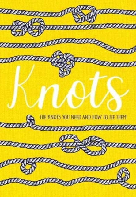 Knots : The Knots You Need And How To Tie Them, Hardback Book