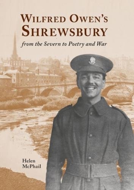 Wilfred Owen's Shrewsbury : from the Severn to Poetry and War, Paperback / softback Book
