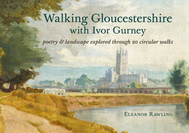 Walking Gloucestershire with Ivor Gurney : Poetry & landscape explored through 20 circular walks, Paperback / softback Book