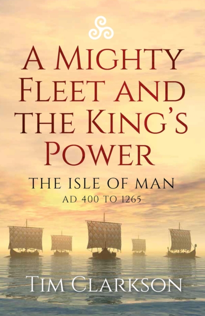 A Mighty Fleet and the King's Power : The Isle of Man, AD 400 to 1265, Paperback / softback Book