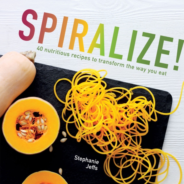 Spiralize : 40 nutritious recipes to transform the way you eat, EPUB eBook
