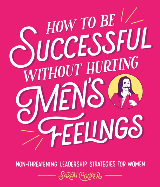How to Be Successful Without Hurting Men’s Feelings : Non-threatening Leadership Strategies for Women, Hardback Book