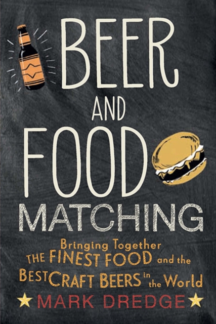 Beer and Food Matching : Bringing Together the Finest Food and the Best Craft Beers in the World, Hardback Book
