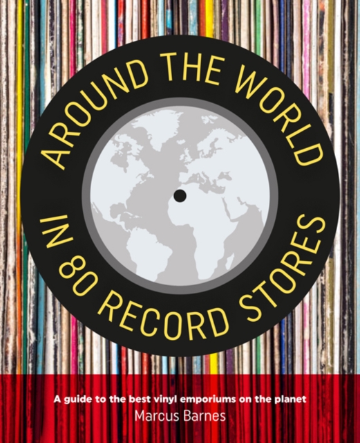 Around the World in 80 Record Stores : A Guide to the Best Vinyl Emporiums  on the Planet