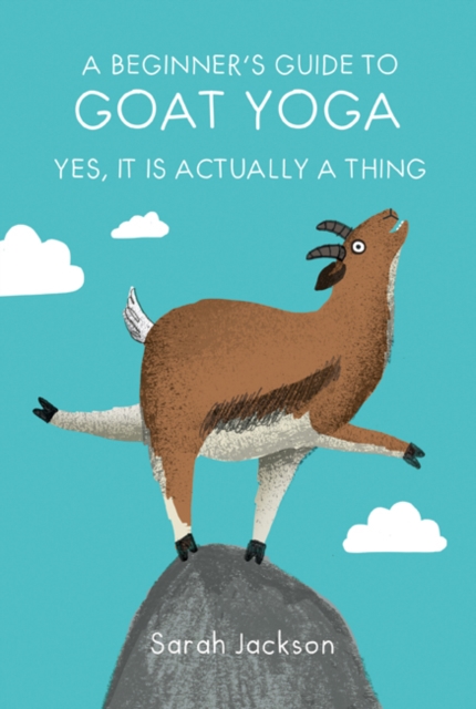 A Beginner's Guide to Goat Yoga : Yes, it is Actually a Thing, Hardback Book