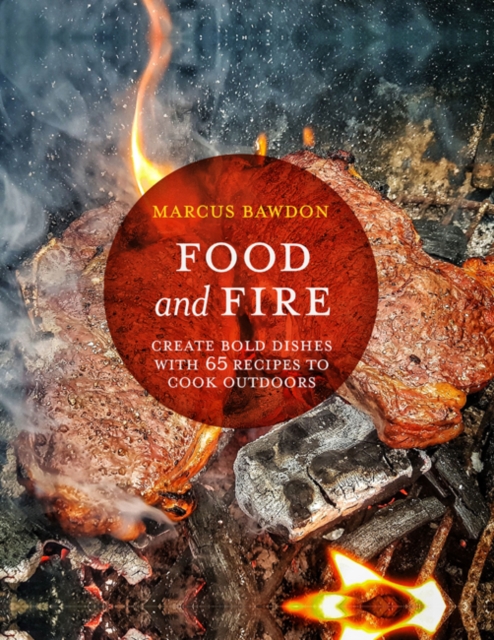 Food and Fire : Create Bold Dishes with 65 Recipes to Cook Outdoors, Hardback Book