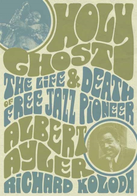 Holy Ghost : The Life And Death Of Free Jazz Pioneer Albert Ayler, Paperback / softback Book