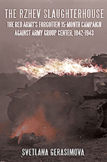 The Rzhev Slaughterhouse : The Red Army's Forgotten 15-Month Campaign Against Army Group Center, 1942-1943, Paperback / softback Book
