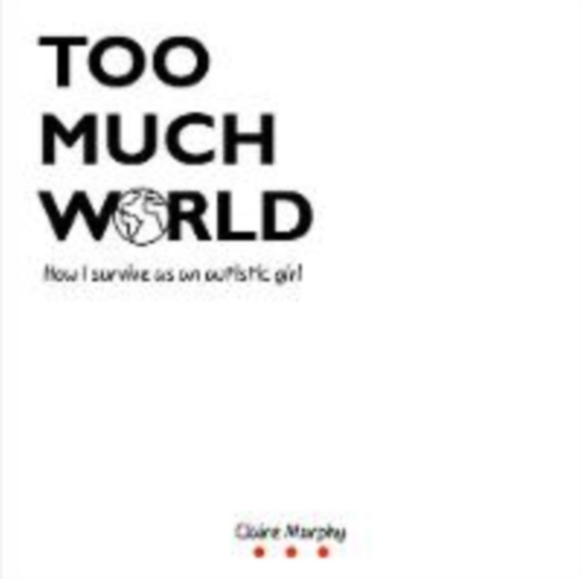 Too Much World : How I survive as an autistic girl, Paperback / softback Book