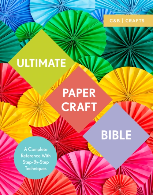 Ultimate Paper Craft Bible : A complete reference with step-by-step techniques, EPUB eBook
