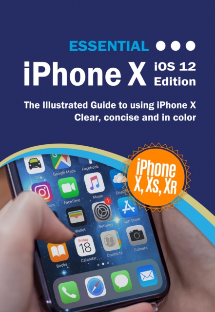 Essential iPhone X iOS 12 Edition : The Illustrated Guide to Using iPhone X, EPUB eBook