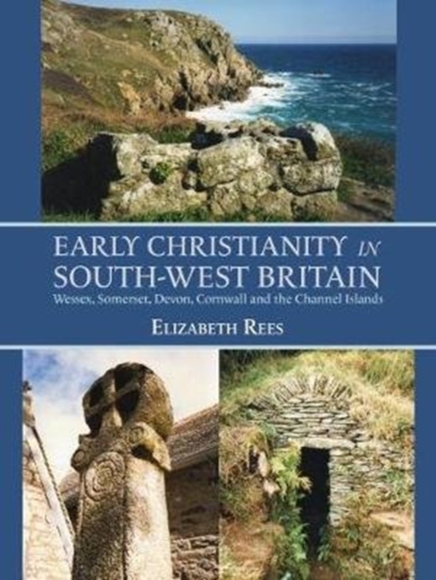 Early Christianity in South-West Britain : Wessex, Somerset, Devon, Cornwall and the Channel Islands, Paperback / softback Book