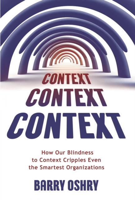 Context, Context, Context : How Our Blindness to Context Cripples Even the Smartest Organizations, EPUB eBook