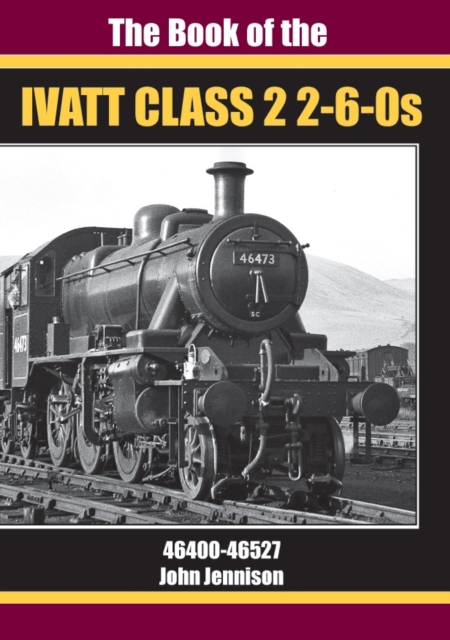 THE BOOK OF IVATT CLASS 2 2-6-0s : 46400-46527, Hardback Book