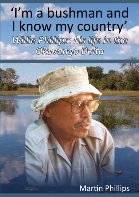 I'm a Bushman and I Know My Country : Willie Phillips: His Life in the Okavango Delta, PDF eBook